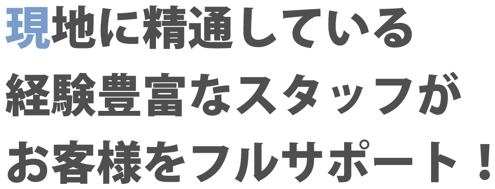 現地に精通している経験豊富なスタッフがお客様をフルサポート!